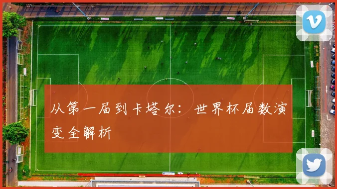 从第一届到卡塔尔：世界杯届数演变全解析