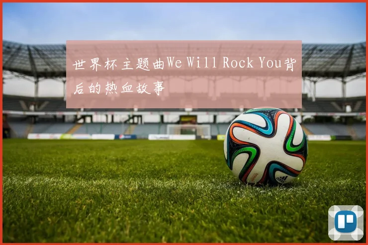 世界杯主题曲We Will Rock You背后的热血故事