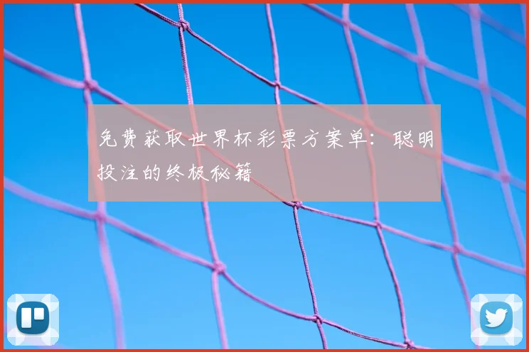 免费获取世界杯彩票方案单:聪明投注的终极秘籍
