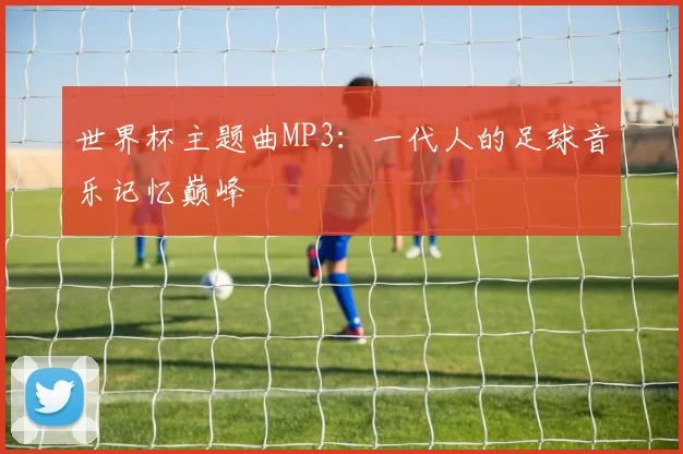 世界杯主题曲MP3:一代人的足球音乐记忆巅峰