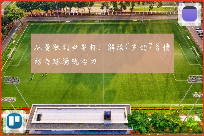 从曼联到世界杯：解读C罗的7号情结与球场统治力