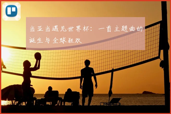 当亚当遇见世界杯：一首主题曲的诞生与全球狂欢