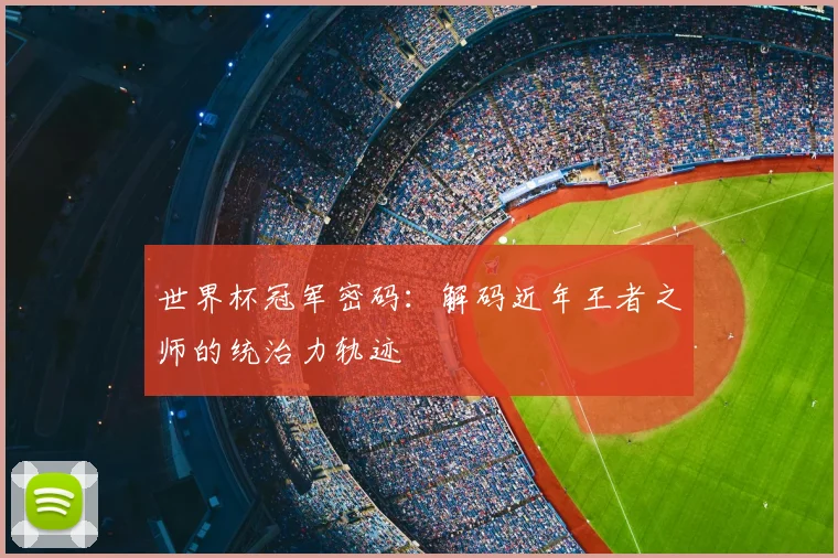 世界杯冠军密码:解码近年王者之师的统治力轨迹