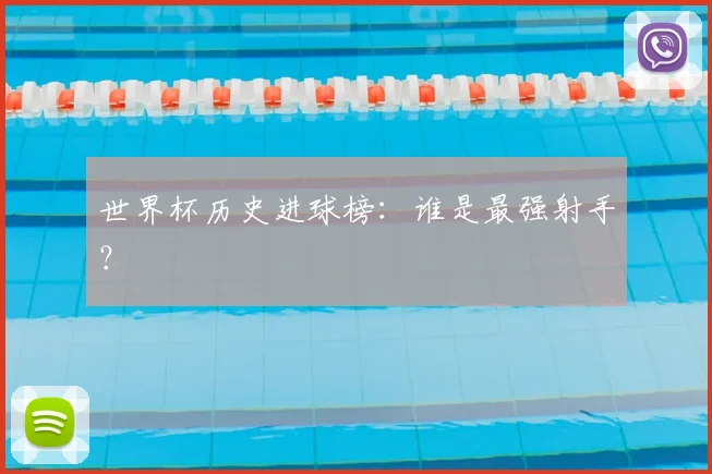 世界杯历史进球榜：谁是最强射手？