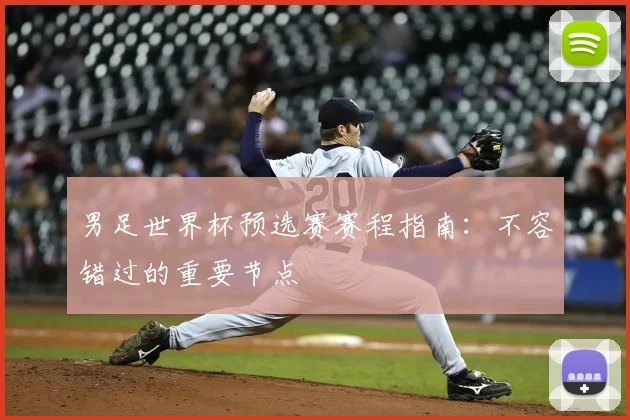男足世界杯预选赛赛程指南:不容错过的重要节点