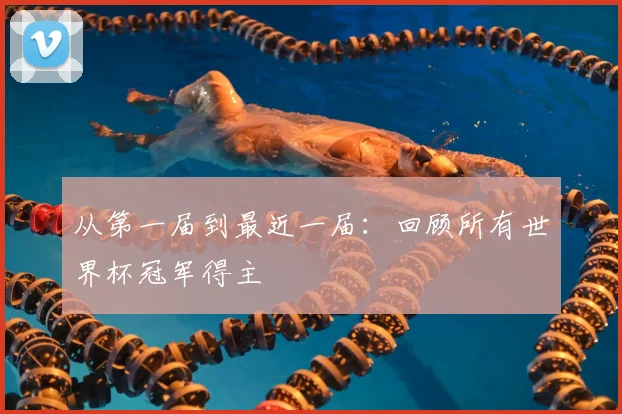 从第一届到最近一届：回顾所有世界杯冠军得主