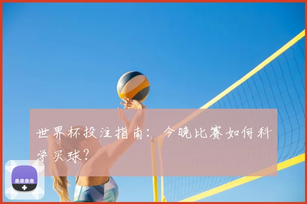 世界杯投注指南：今晚比赛如何科学买球？