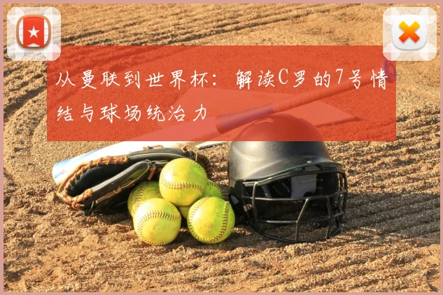 从曼联到世界杯:解读C罗的7号情结与球场统治力