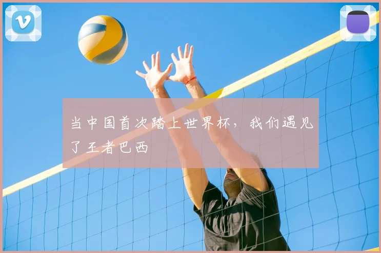 当中国首次踏上世界杯，我们遇见了王者巴西