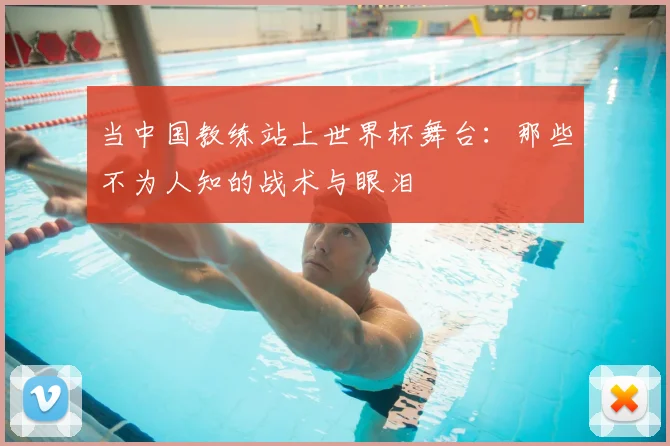 当中国教练站上世界杯舞台：那些不为人知的战术与眼泪